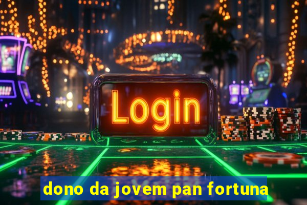 dono da jovem pan fortuna