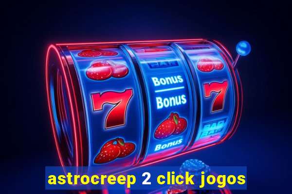 astrocreep 2 click jogos