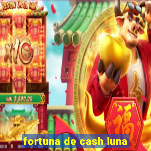 fortuna de cash luna