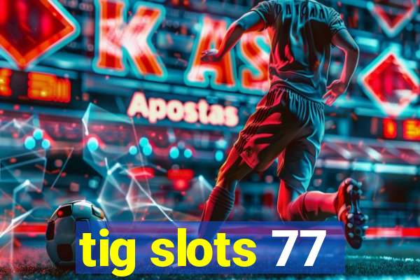 tig slots 77