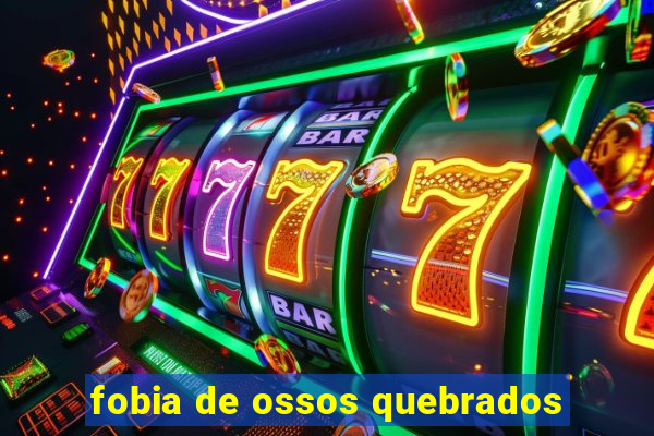 fobia de ossos quebrados