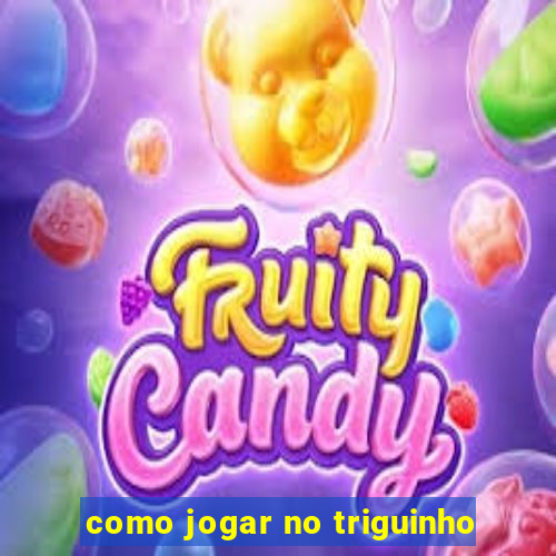 como jogar no triguinho