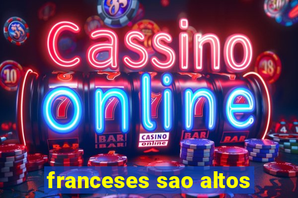 franceses sao altos