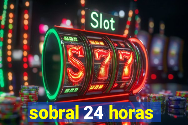 sobral 24 horas