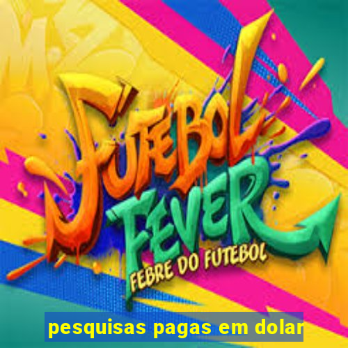 pesquisas pagas em dolar