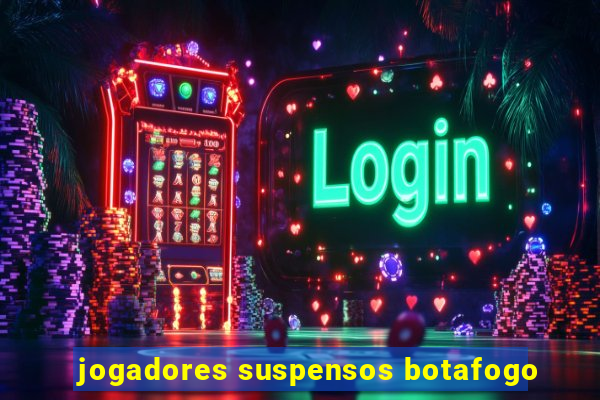 jogadores suspensos botafogo