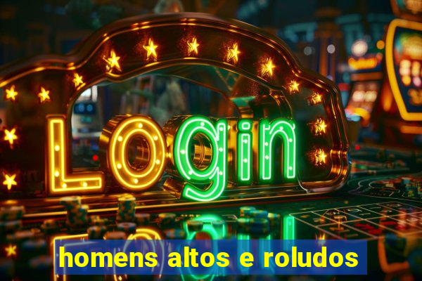 homens altos e roludos