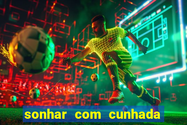 sonhar com cunhada jogo do bicho