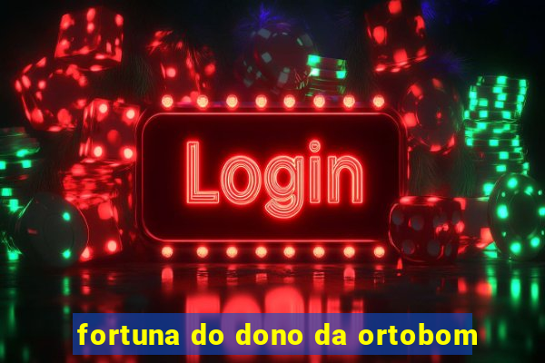 fortuna do dono da ortobom