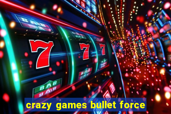 crazy games bullet force