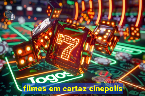 filmes em cartaz cinepolis