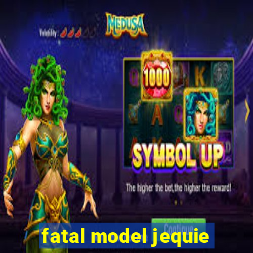 fatal model jequie