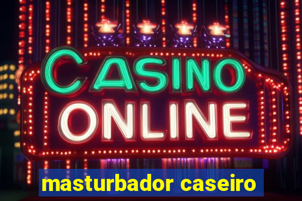 masturbador caseiro