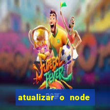 atualizar o node no windows