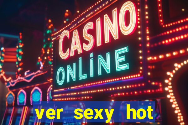 ver sexy hot online grátis