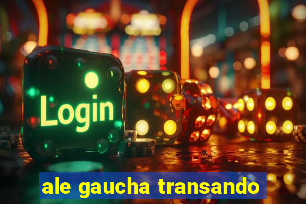 ale gaucha transando