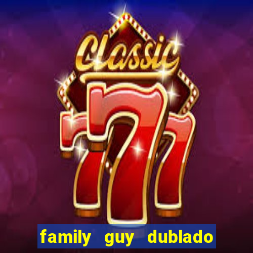 family guy dublado google drive
