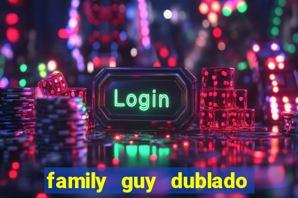 family guy dublado google drive