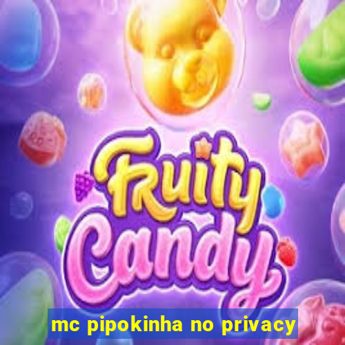 mc pipokinha no privacy