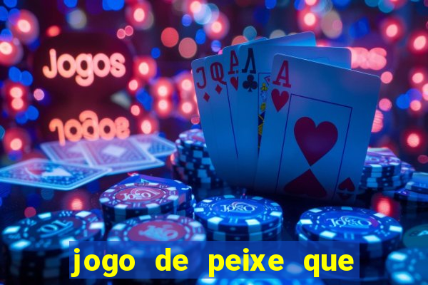 jogo de peixe que ganha dinheiro