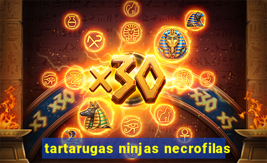 tartarugas ninjas necrofilas