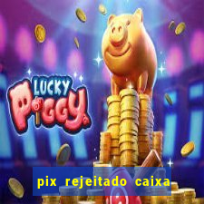 pix rejeitado caixa dinheiro sumiu