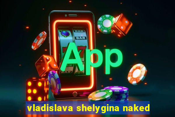 vladislava shelygina naked