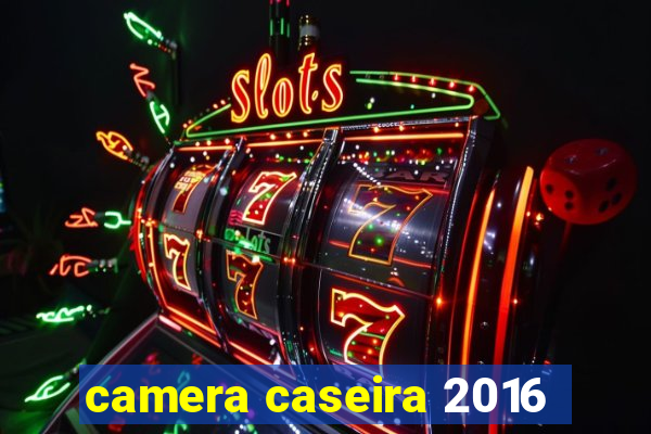 camera caseira 2016