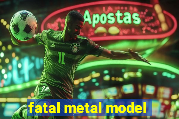 fatal metal model