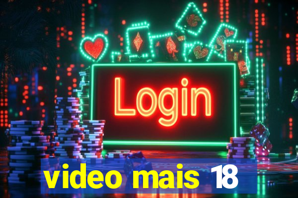 video mais 18