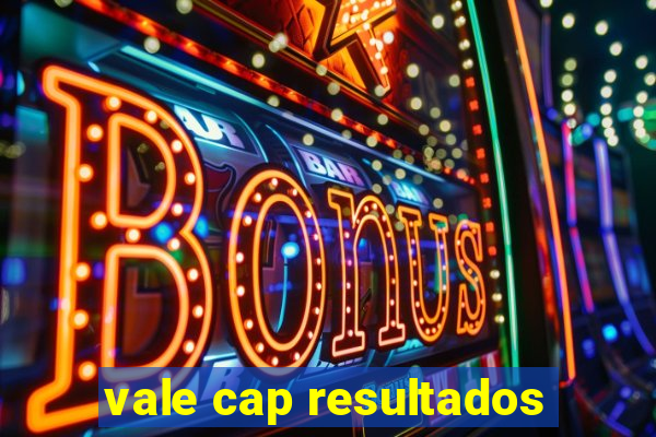 vale cap resultados