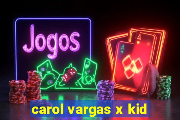 carol vargas x kid