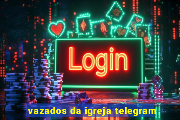 vazados da igreja telegram