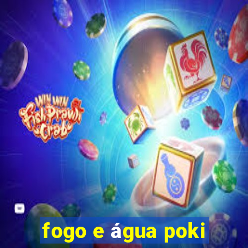 fogo e água poki